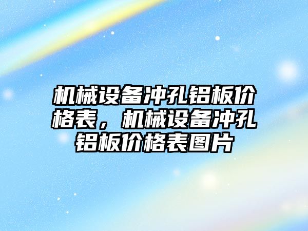 機械設(shè)備沖孔鋁板價格表，機械設(shè)備沖孔鋁板價格表圖片