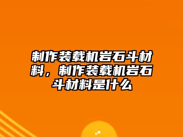 制作裝載機(jī)巖石斗材料，制作裝載機(jī)巖石斗材料是什么