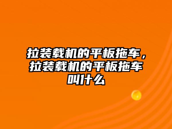 拉裝載機的平板拖車，拉裝載機的平板拖車叫什么