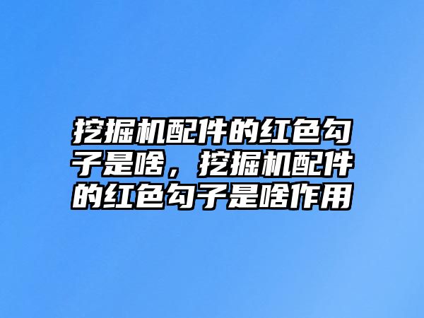 挖掘機配件的紅色勾子是啥，挖掘機配件的紅色勾子是啥作用