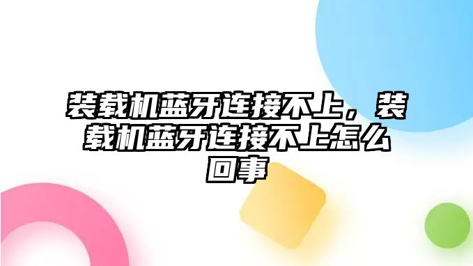 裝載機(jī)藍(lán)牙連接不上，裝載機(jī)藍(lán)牙連接不上怎么回事