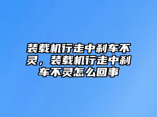 裝載機(jī)行走中剎車不靈，裝載機(jī)行走中剎車不靈怎么回事