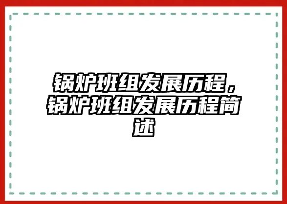 鍋爐班組發(fā)展歷程，鍋爐班組發(fā)展歷程簡(jiǎn)述