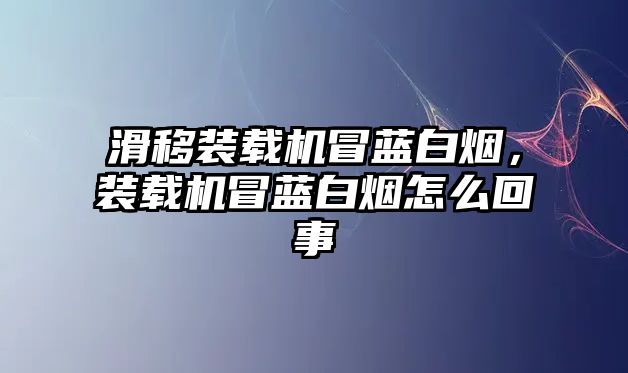 滑移裝載機(jī)冒藍(lán)白煙，裝載機(jī)冒藍(lán)白煙怎么回事