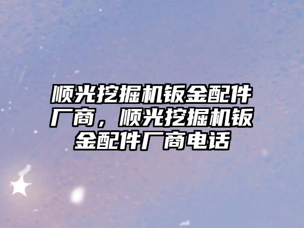 順光挖掘機鈑金配件廠商，順光挖掘機鈑金配件廠商電話