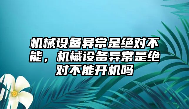 機(jī)械設(shè)備異常是絕對(duì)不能，機(jī)械設(shè)備異常是絕對(duì)不能開(kāi)機(jī)嗎