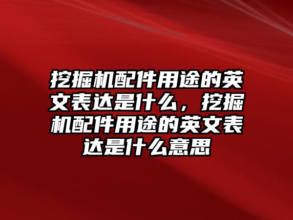 挖掘機配件用途的英文表達是什么，挖掘機配件用途的英文表達是什么意思