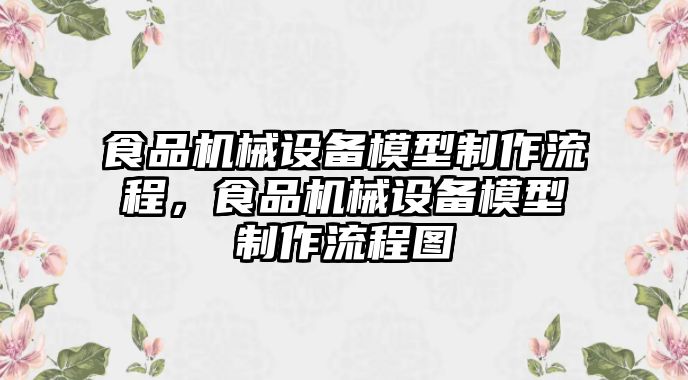 食品機械設(shè)備模型制作流程，食品機械設(shè)備模型制作流程圖