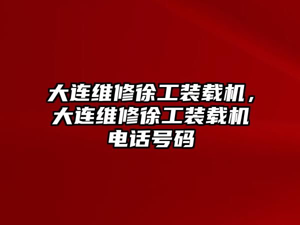 大連維修徐工裝載機(jī)，大連維修徐工裝載機(jī)電話號碼