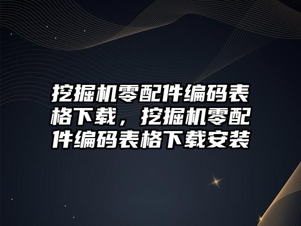 挖掘機(jī)零配件編碼表格下載，挖掘機(jī)零配件編碼表格下載安裝