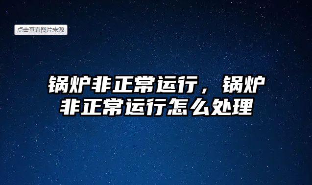 鍋爐非正常運行，鍋爐非正常運行怎么處理