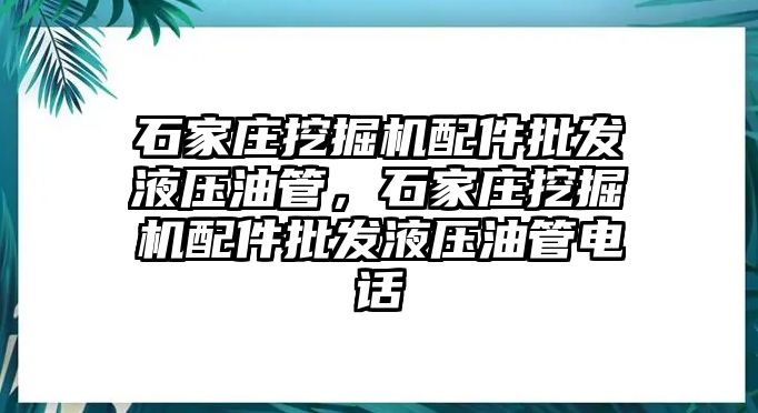 石家莊挖掘機配件批發(fā)液壓油管，石家莊挖掘機配件批發(fā)液壓油管電話