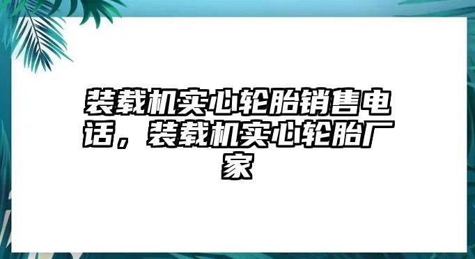 裝載機(jī)實(shí)心輪胎銷售電話，裝載機(jī)實(shí)心輪胎廠家