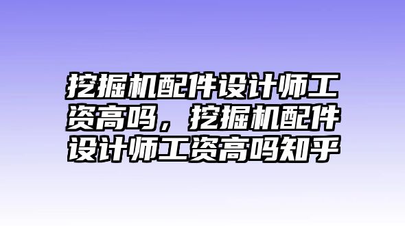 挖掘機(jī)配件設(shè)計(jì)師工資高嗎，挖掘機(jī)配件設(shè)計(jì)師工資高嗎知乎