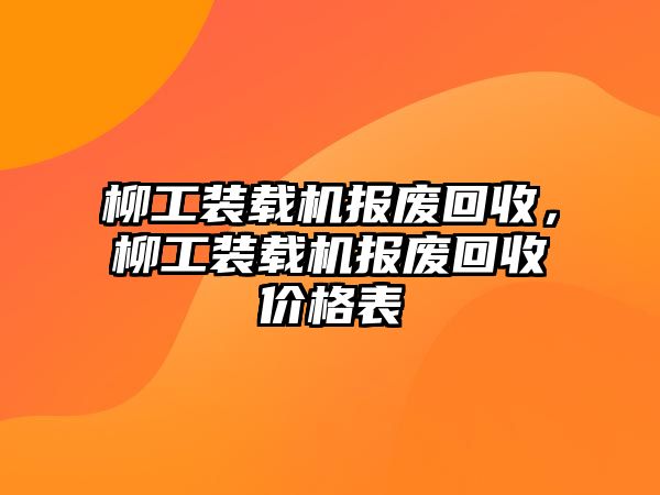 柳工裝載機(jī)報(bào)廢回收，柳工裝載機(jī)報(bào)廢回收價格表