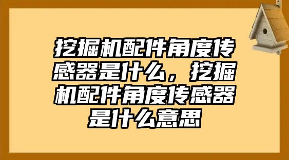 挖掘機配件角度傳感器是什么，挖掘機配件角度傳感器是什么意思