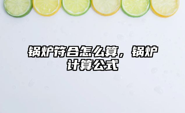 鍋爐符合怎么算，鍋爐計算公式