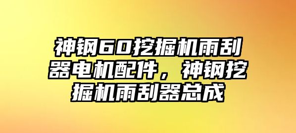 神鋼60挖掘機(jī)雨刮器電機(jī)配件，神鋼挖掘機(jī)雨刮器總成