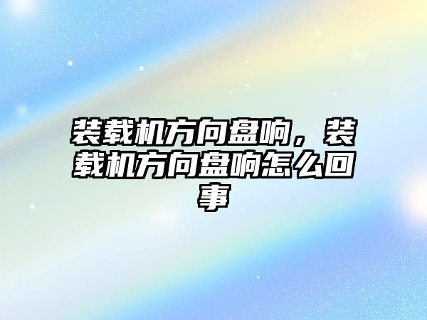 裝載機(jī)方向盤響，裝載機(jī)方向盤響怎么回事