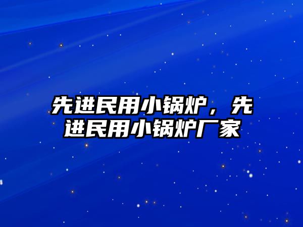 先進民用小鍋爐，先進民用小鍋爐廠家