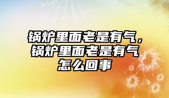 鍋爐里面老是有氣，鍋爐里面老是有氣怎么回事