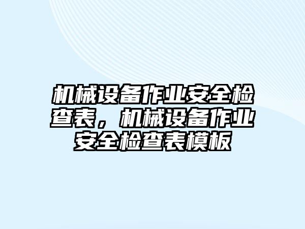 機械設(shè)備作業(yè)安全檢查表，機械設(shè)備作業(yè)安全檢查表模板