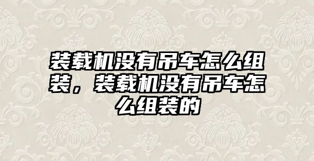 裝載機沒有吊車怎么組裝，裝載機沒有吊車怎么組裝的