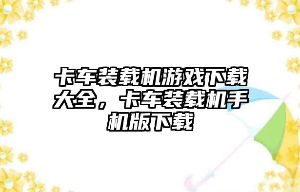 卡車裝載機(jī)游戲下載大全，卡車裝載機(jī)手機(jī)版下載