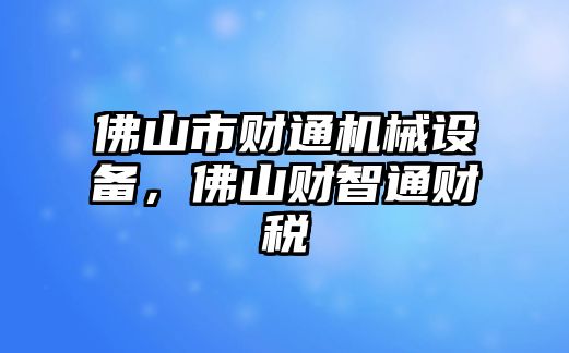 佛山市財(cái)通機(jī)械設(shè)備，佛山財(cái)智通財(cái)稅