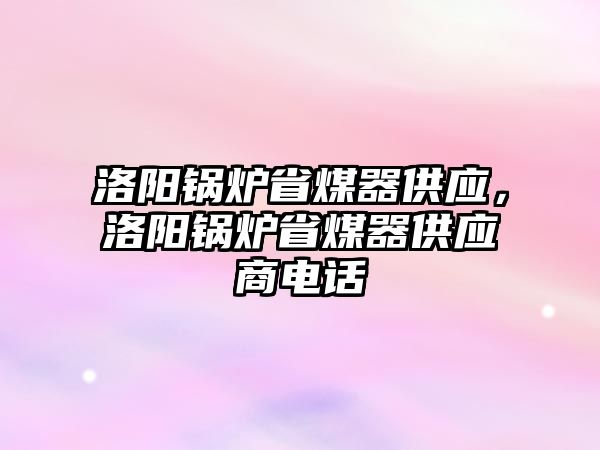 洛陽鍋爐省煤器供應(yīng)，洛陽鍋爐省煤器供應(yīng)商電話