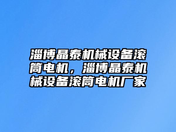 淄博晶泰機械設備滾筒電機，淄博晶泰機械設備滾筒電機廠家