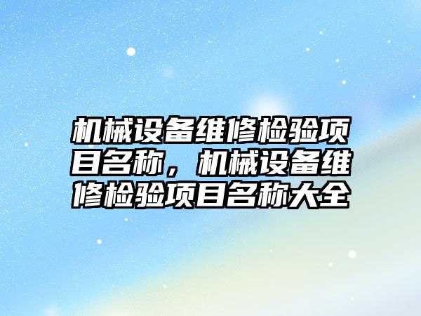 機械設(shè)備維修檢驗項目名稱，機械設(shè)備維修檢驗項目名稱大全