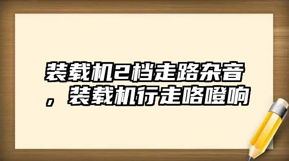 裝載機(jī)2檔走路雜音，裝載機(jī)行走咯噔響