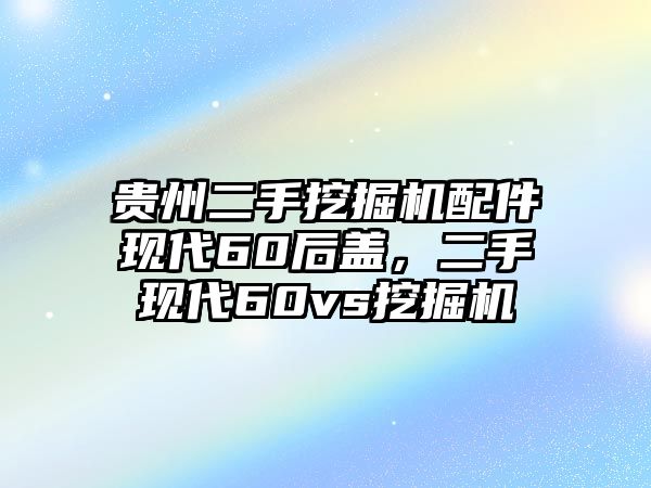 貴州二手挖掘機(jī)配件現(xiàn)代60后蓋，二手現(xiàn)代60vs挖掘機(jī)