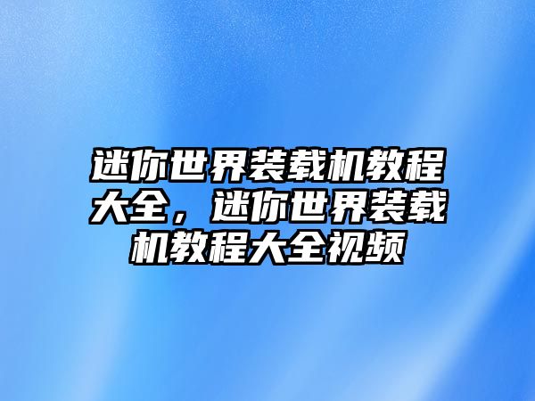 迷你世界裝載機(jī)教程大全，迷你世界裝載機(jī)教程大全視頻