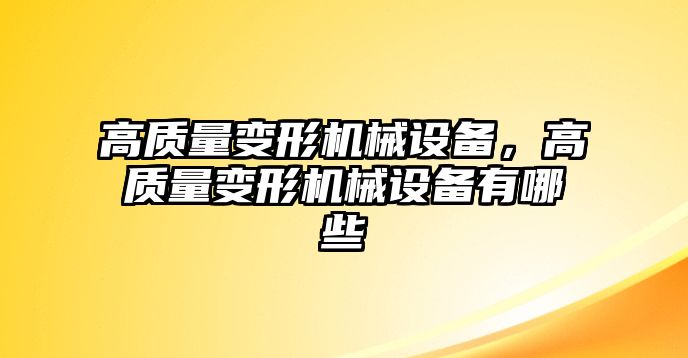 高質(zhì)量變形機(jī)械設(shè)備，高質(zhì)量變形機(jī)械設(shè)備有哪些