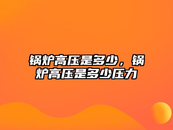 鍋爐高壓是多少，鍋爐高壓是多少壓力