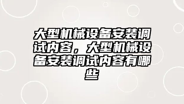 大型機(jī)械設(shè)備安裝調(diào)試內(nèi)容，大型機(jī)械設(shè)備安裝調(diào)試內(nèi)容有哪些