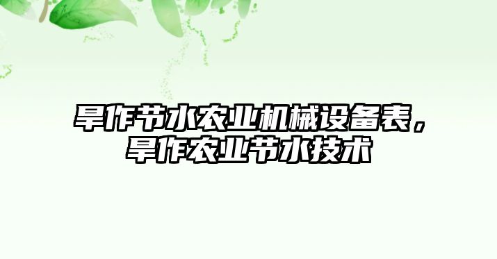 旱作節(jié)水農(nóng)業(yè)機(jī)械設(shè)備表，旱作農(nóng)業(yè)節(jié)水技術(shù)