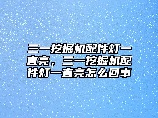 三一挖掘機(jī)配件燈一直亮，三一挖掘機(jī)配件燈一直亮怎么回事