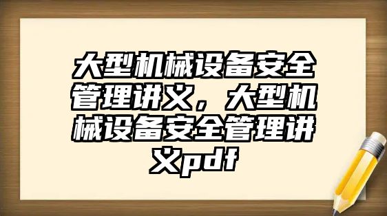 大型機械設(shè)備安全管理講義，大型機械設(shè)備安全管理講義pdf