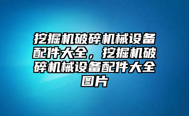 挖掘機(jī)破碎機(jī)械設(shè)備配件大全，挖掘機(jī)破碎機(jī)械設(shè)備配件大全圖片