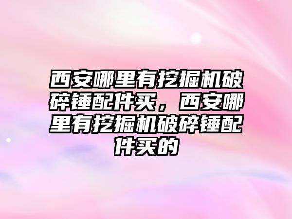 西安哪里有挖掘機(jī)破碎錘配件買，西安哪里有挖掘機(jī)破碎錘配件買的