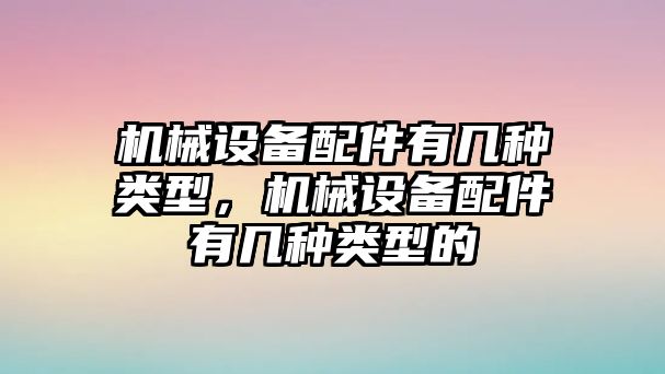 機械設備配件有幾種類型，機械設備配件有幾種類型的