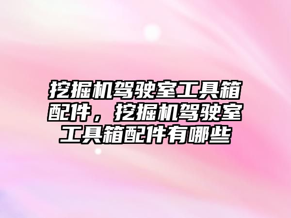 挖掘機(jī)駕駛室工具箱配件，挖掘機(jī)駕駛室工具箱配件有哪些