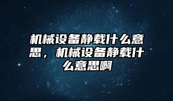 機(jī)械設(shè)備靜載什么意思，機(jī)械設(shè)備靜載什么意思啊