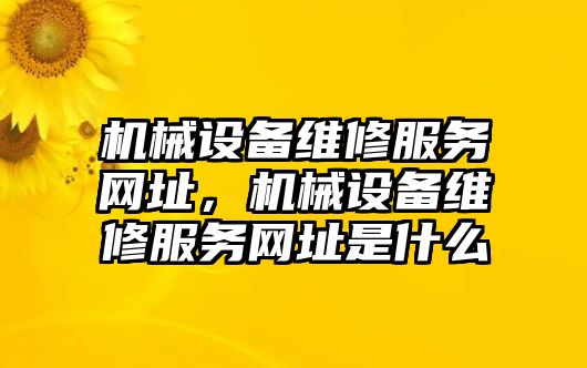 機(jī)械設(shè)備維修服務(wù)網(wǎng)址，機(jī)械設(shè)備維修服務(wù)網(wǎng)址是什么