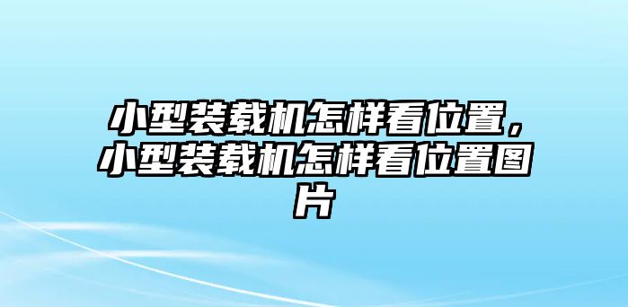 小型裝載機(jī)怎樣看位置，小型裝載機(jī)怎樣看位置圖片