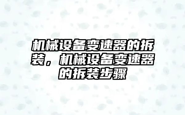 機(jī)械設(shè)備變速器的拆裝，機(jī)械設(shè)備變速器的拆裝步驟