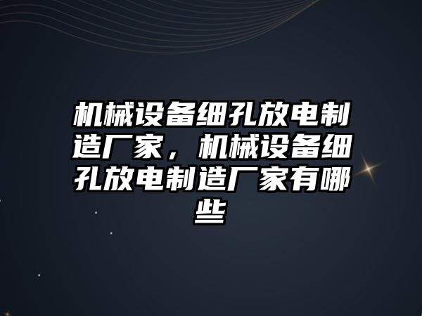 機(jī)械設(shè)備細(xì)孔放電制造廠家，機(jī)械設(shè)備細(xì)孔放電制造廠家有哪些